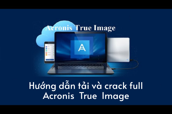 Hướng dẫn tải và crack full Acronis True Image